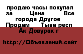 продаю часы покупал за 1500 › Цена ­ 500 - Все города Другое » Продам   . Тыва респ.,Ак-Довурак г.